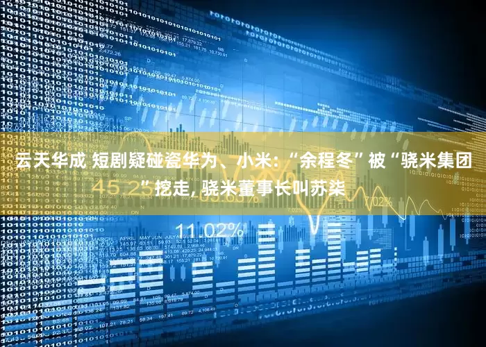 云天华成 短剧疑碰瓷华为、小米: “余程冬”被“骁米集团”挖走, 骁米董事长叫苏柒