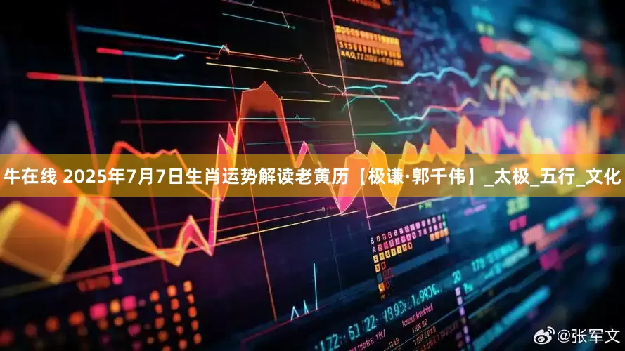 牛在线 2025年7月7日生肖运势解读老黄历【极谦·郭千伟】_太极_五行_文化