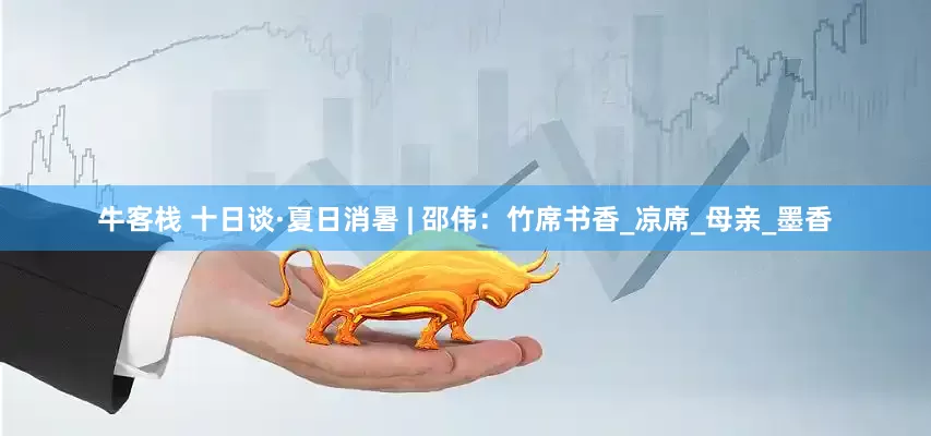 牛客栈 十日谈·夏日消暑 | 邵伟：竹席书香_凉席_母亲_墨香