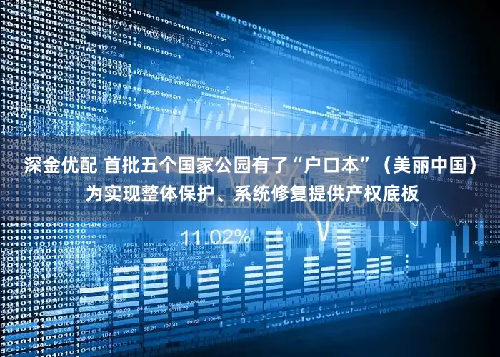 深金优配 首批五个国家公园有了“户口本”（美丽中国） 为实现整体保护、系统修复提供产权底板