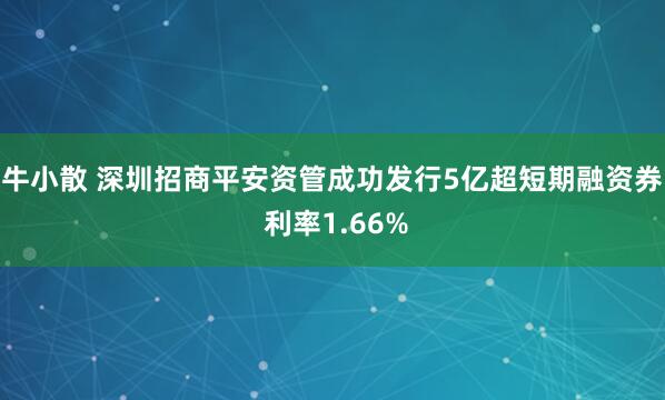 牛小散 深圳招商平安资管成功发行5亿超短期融资券 利率1.66%