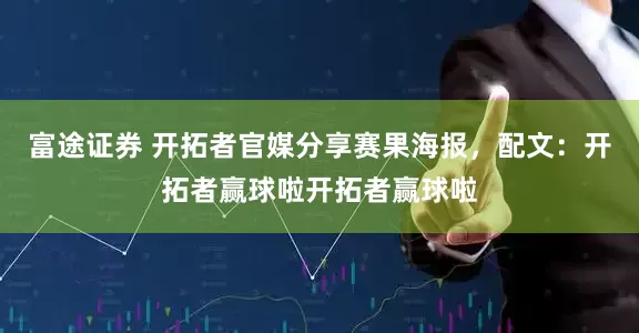 富途证券 开拓者官媒分享赛果海报，配文：开拓者赢球啦开拓者赢球啦