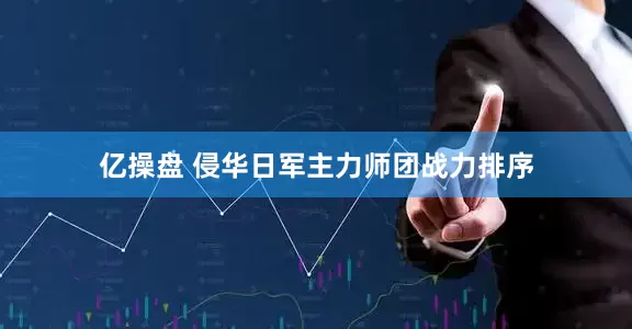 亿操盘 侵华日军主力师团战力排序
