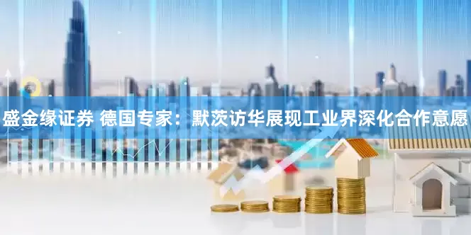 盛金缘证券 德国专家：默茨访华展现工业界深化合作意愿